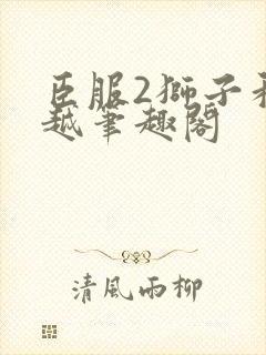 臣服2狮子和卓越笔趣阁