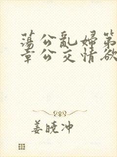 荡公乱妇第69章公交情欲