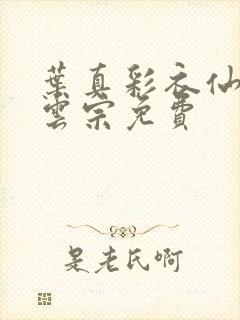 叶真彩衣仙子齐云宗免费