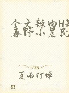 全文辣肉H短篇春野小农民