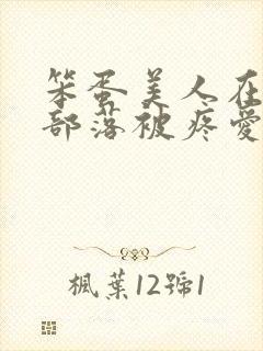 笨蛋美人在兽人部落被疼爱的日子