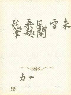 我乘风雪未删减笔趣阁