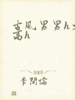 古风男男h文肉高h