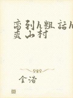 脔到h粗话h好爽山村