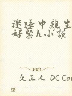 迷睡中亲生乖女好紧h小说