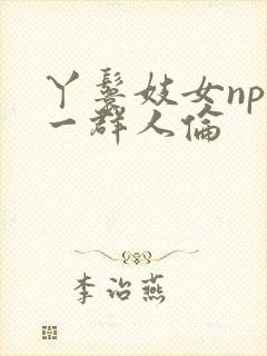 丫鬟妓女np被一群人伦