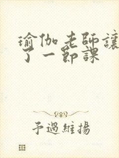 瑜伽老师让我C了一节课