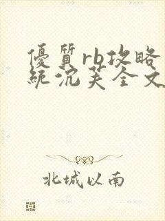 优质rb攻略系统沉芙全文免费阅读在