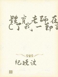 体育老师在单杠C了我一节课网