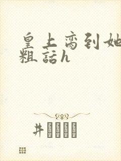 皇上脔到她哭h粗话h