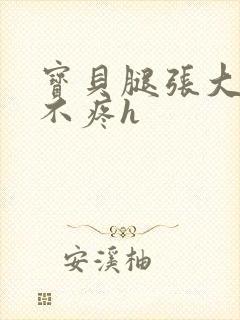 宝贝腿张大点就不疼h封面