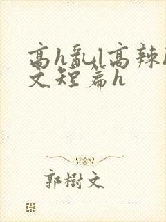 高h乱l高辣h文短篇h