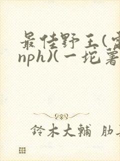 最佳野王(电竞nph)(一坨薯饼)