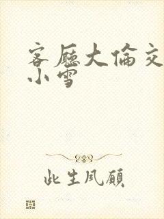 客厅大伦交侩h小雪