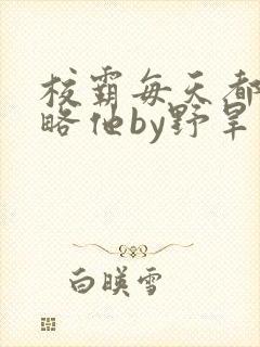 校霸每天都想攻略他by野旱烟