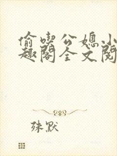 偷吃公媳小说笔趣阁全文阅读