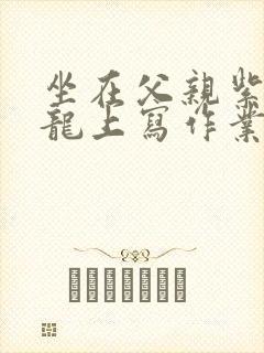 坐在父亲紫色大龙上写作业