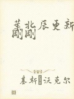 叶北辰更新最快刚刚