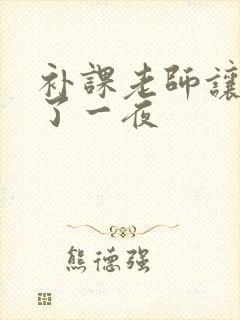 补课老师让我爽了一夜