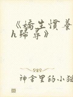 《娇生惯养4ph归寻》