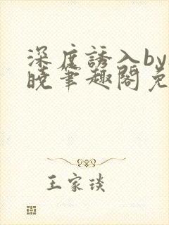 深度诱入by欲晓笔趣阁免费阅读小说