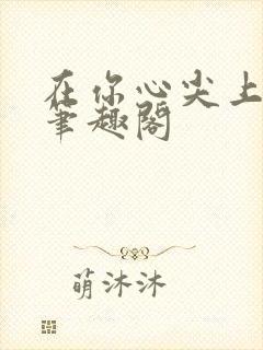 在你心尖上起舞笔趣阁