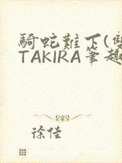 骑蛇难下(双)TAKIRA笔趣阁