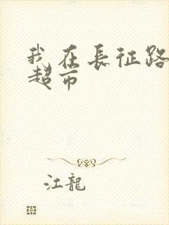 我在长征路上开超市