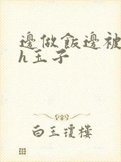 边做饭边被躁高h玉子