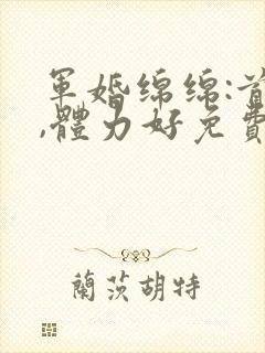军婚绵绵:首长,体力好免费阅读