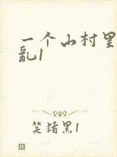 一个山村里的全乱1