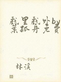 戏里戏外by一叶孤舟免费阅读