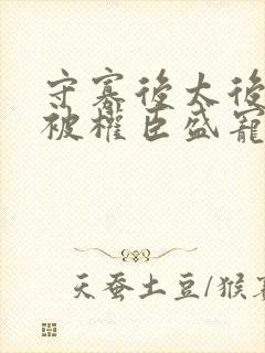 守寡后太后娘娘被权臣盛宠了免费