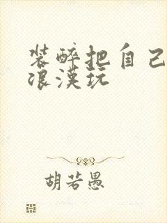 装醉把自己给流浪汉玩