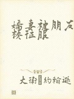 娇妻被朋友大肉楱征服封面