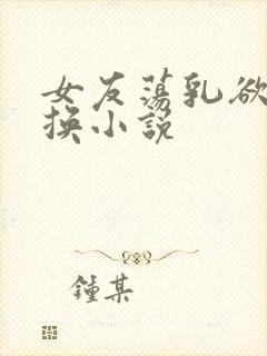 女友荡乳欲伦交换小说