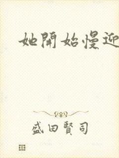 她开始慢迎迎合