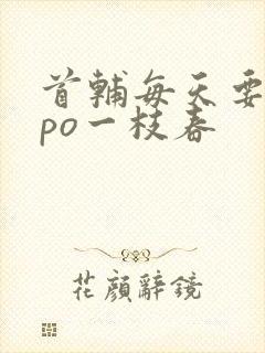 首辅每天要不够po一枝春