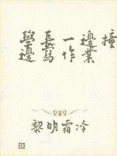 学长一边撞我一边写作业