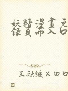 妖精漫画免费登录页面入口大全