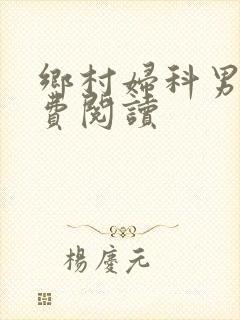 乡村妇科男医免费阅读