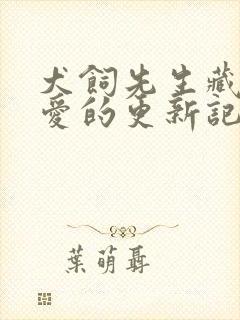 犬饲先生藏不住爱的更新记录