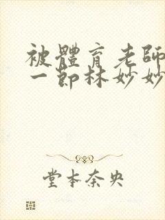 被体育老师c了一节林妙妙