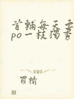 首辅每天要不够po一枝独秀