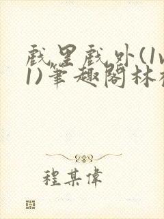 戏里戏外(1v1)笔趣阁林栀