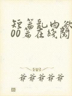 短篇乱肉欲文500篇在线阅读