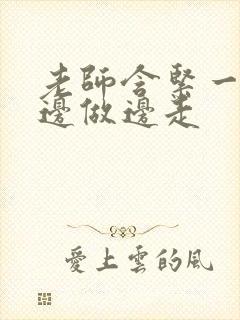 老师含紧一点H边做边走