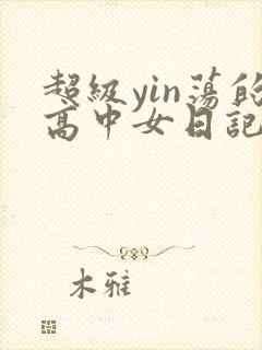 超级yin荡的高中女日记h