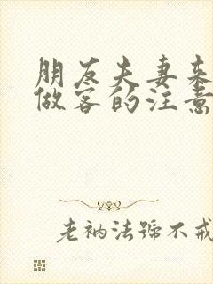 朋友夫妻来我家做客的注意事项