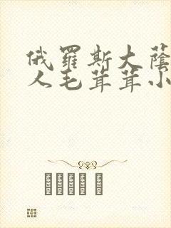 俄罗斯大荫蒂女人毛茸茸小说